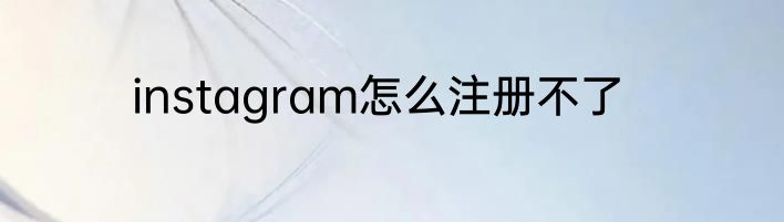instagram怎么注册不了