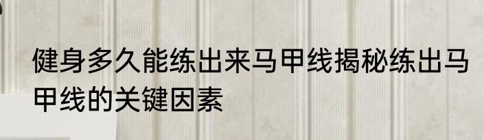 健身多久能练出来马甲线揭秘练出马甲线的关键因素