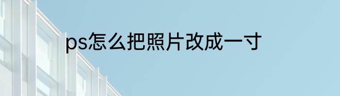 ps怎么把照片改成一寸