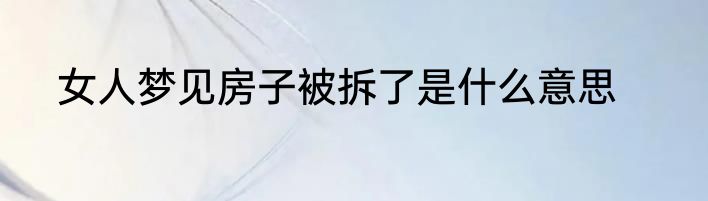 女人梦见房子被拆了是什么意思