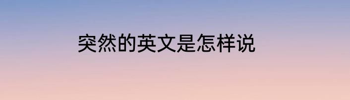 突然的英文是怎样说