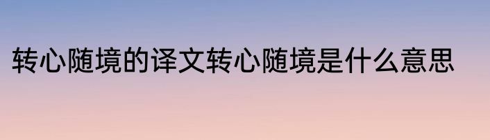 转心随境的译文转心随境是什么意思