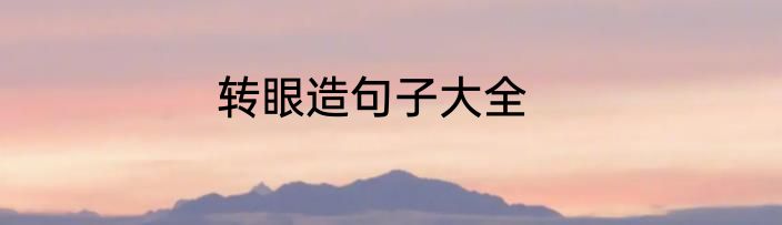 转眼造句子大全