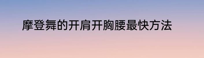 摩登舞的开肩开胸腰最快方法