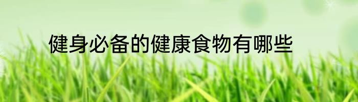 健身必备的健康食物有哪些
