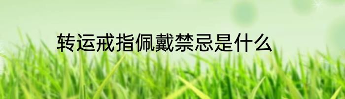 转运戒指佩戴禁忌是什么