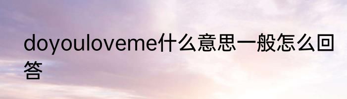 doyouloveme什么意思一般怎么回答