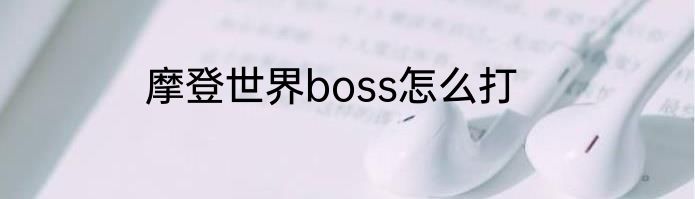摩登世界boss怎么打