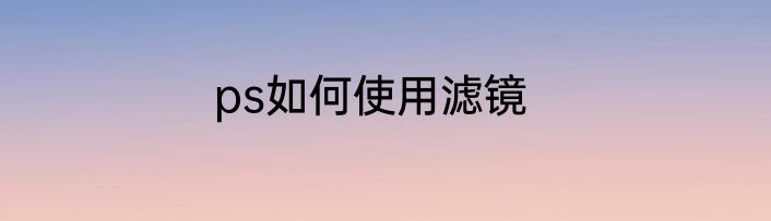 ps如何使用滤镜