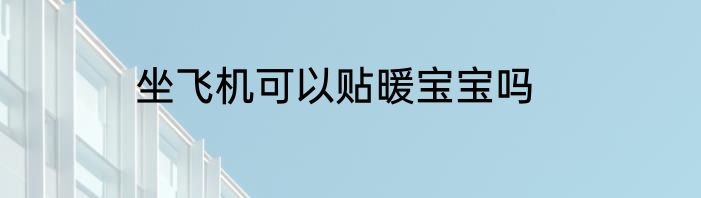 坐飞机可以贴暖宝宝吗