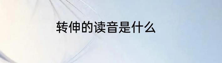 转伸的读音是什么