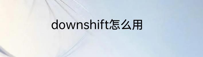 downshift怎么用