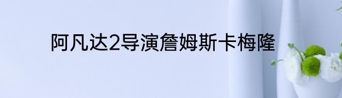 阿凡达2导演詹姆斯卡梅隆