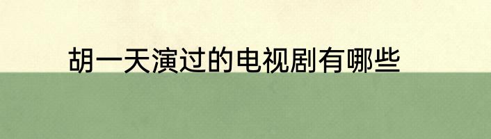 胡一天演过的电视剧有哪些