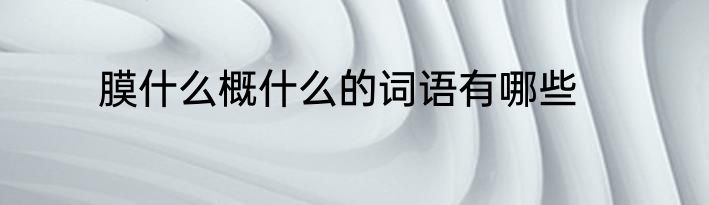 膜什么概什么的词语有哪些