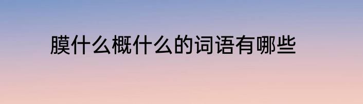 膜什么概什么的词语有哪些