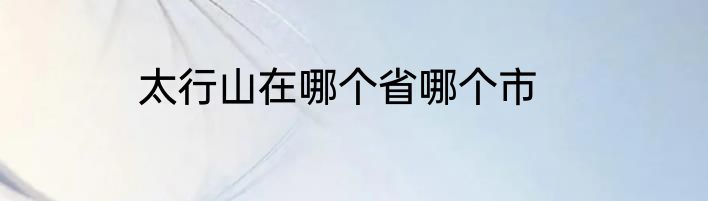太行山在哪个省哪个市