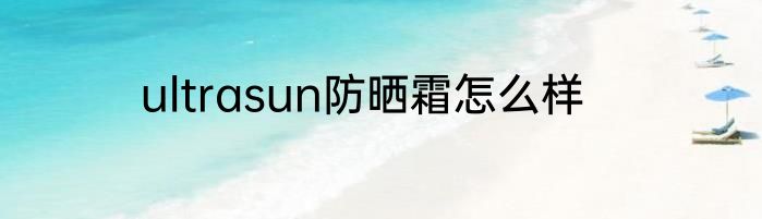 ultrasun防晒霜怎么样