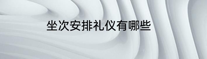坐次安排礼仪有哪些