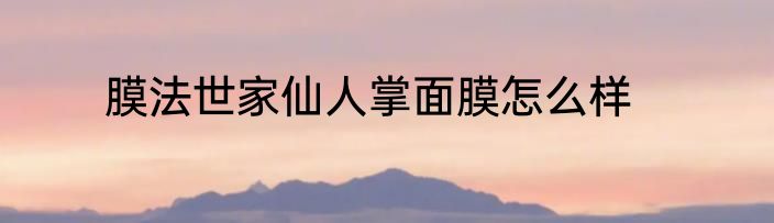 膜法世家仙人掌面膜怎么样