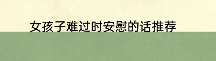 女孩子难过时安慰的话推荐