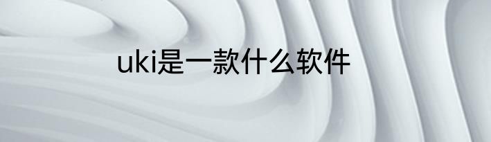 uki是一款什么软件