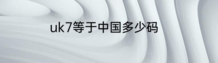 uk7等于中国多少码