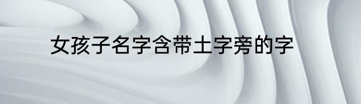 女孩子名字含带土字旁的字