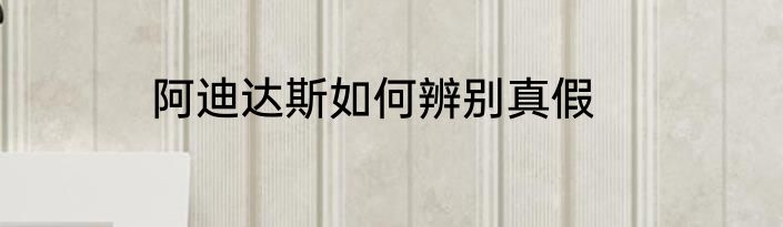 阿迪达斯如何辨别真假