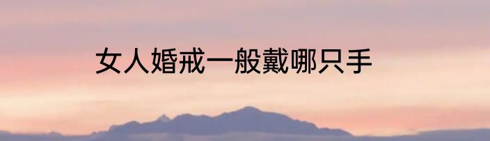 女人婚戒一般戴哪只手