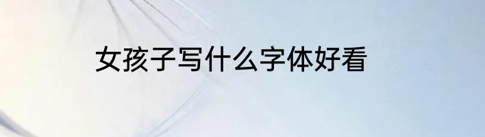 女孩子写什么字体好看
