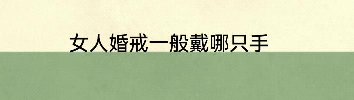 女人婚戒一般戴哪只手