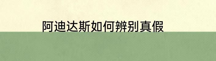 阿迪达斯如何辨别真假