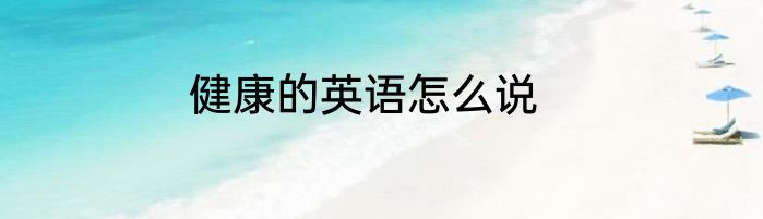 健康的英语怎么说