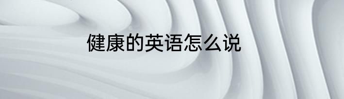 健康的英语怎么说