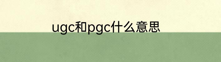 ugc和pgc什么意思