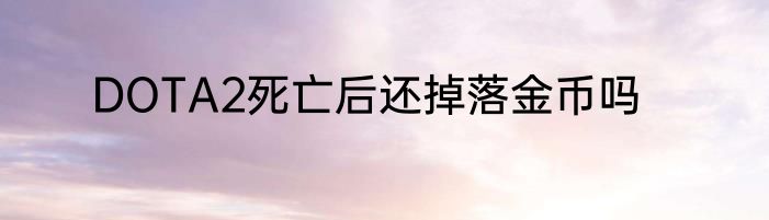 DOTA2死亡后还掉落金币吗