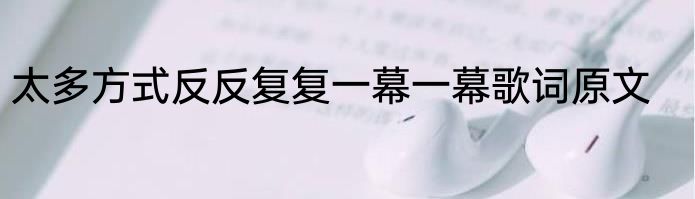 太多方式反反复复一幕一幕歌词原文