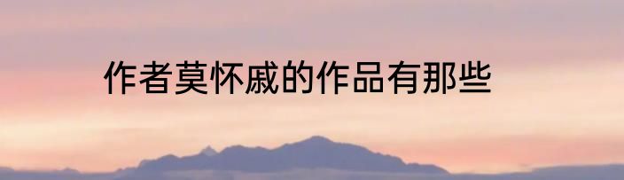 作者莫怀戚的作品有那些