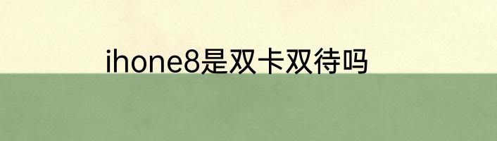 ihone8是双卡双待吗