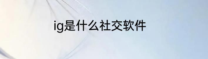 ig是什么社交软件