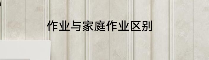作业与家庭作业区别