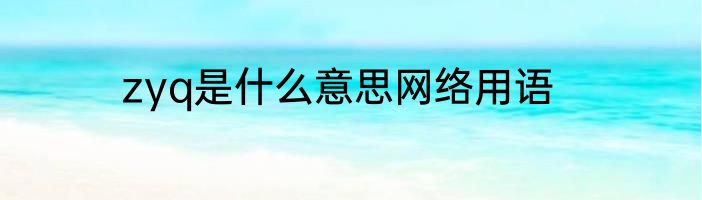 zyq是什么意思网络用语