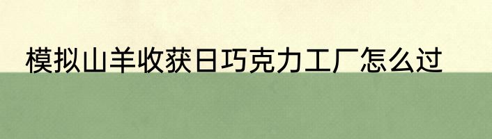 模拟山羊收获日巧克力工厂怎么过