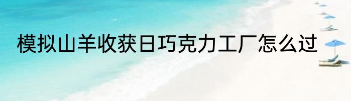 模拟山羊收获日巧克力工厂怎么过