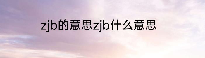 zjb的意思zjb什么意思