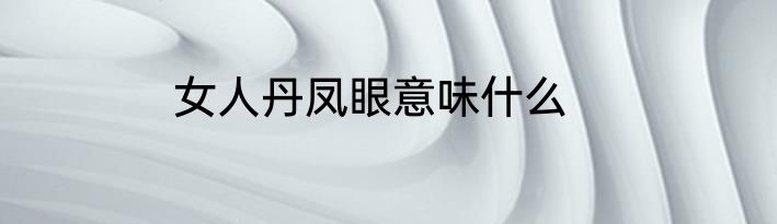 女人丹凤眼意味什么