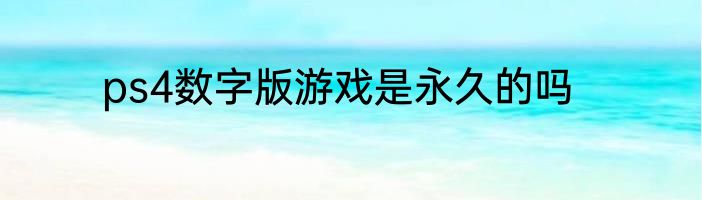 ps4数字版游戏是永久的吗