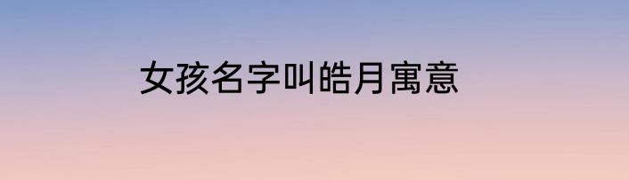 女孩名字叫皓月寓意