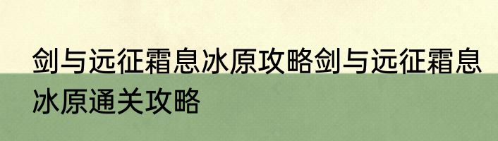 剑与远征霜息冰原攻略剑与远征霜息冰原通关攻略